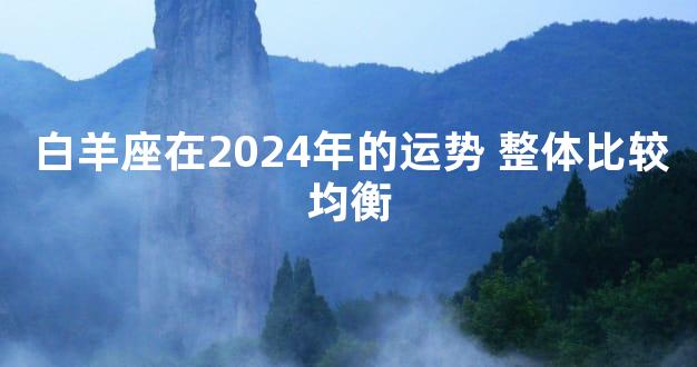 白羊座在2024年的运势 整体比较均衡